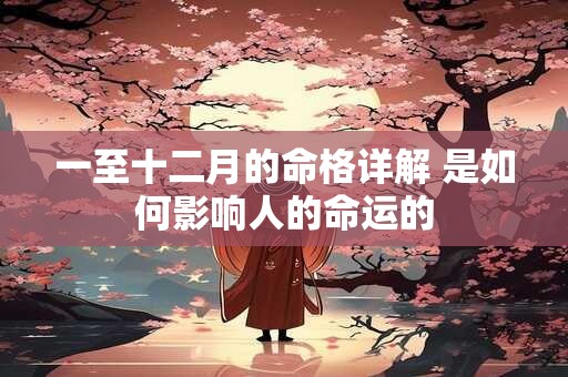 一至十二月的命格详解 是如何影响人的命运的