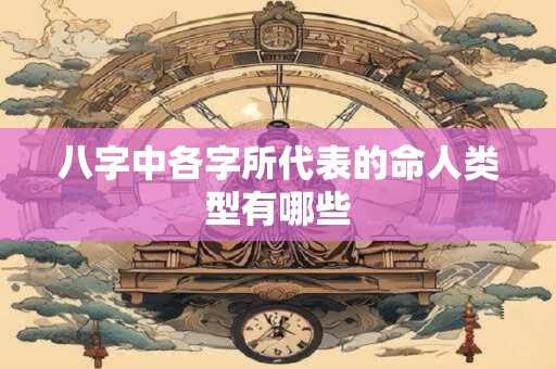 八字中各字所代表的命人类型有哪些