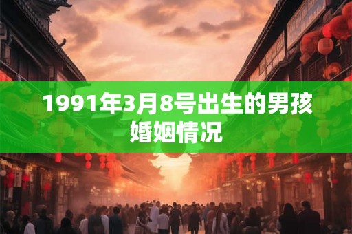 1991年3月8号出生的男孩婚姻情况