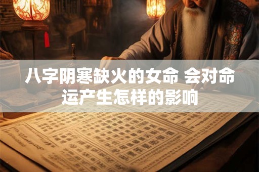 八字阴寒缺火的女命 会对命运产生怎样的影响