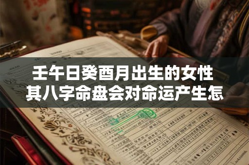 壬午日癸酉月出生的女性 其八字命盘会对命运产生怎样的影响