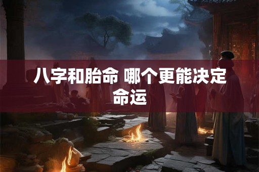 八字和胎命 哪个更能决定命运