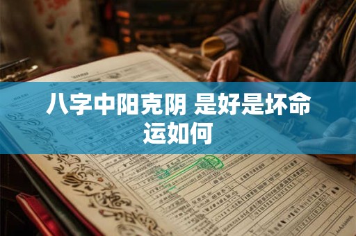 八字中阳克阴 是好是坏命运如何