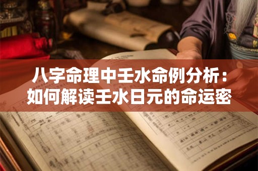 八字命理中壬水命例分析：如何解读壬水日元的命运密码