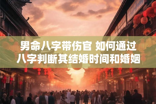 男命八字带伤官 如何通过八字判断其结婚时间和婚姻状况