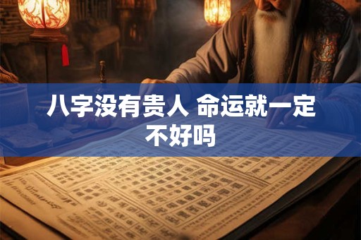 八字没有贵人 命运就一定不好吗