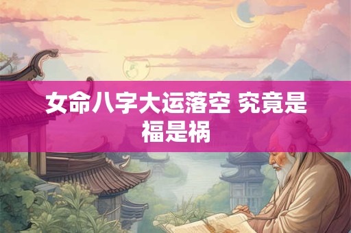 女命八字大运落空 究竟是福是祸