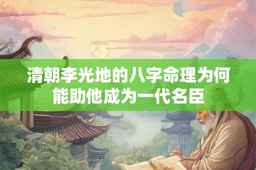 清朝李光地的八字命理为何能助他成为一代名臣