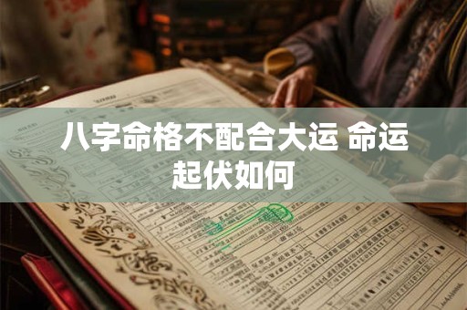 八字命格不配合大运 命运起伏如何