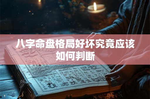 八字命盘格局好坏究竟应该如何判断
