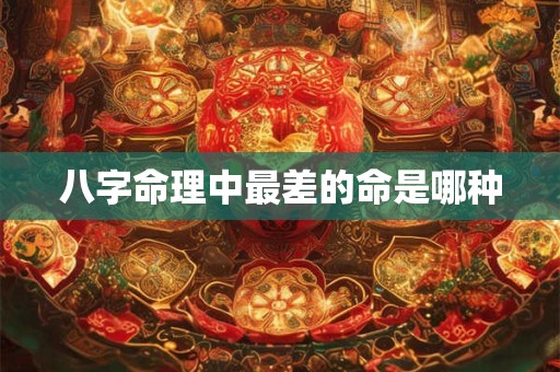 八字命理中最差的命是哪种