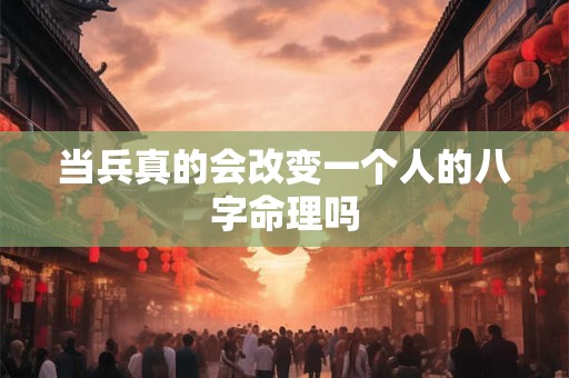当兵真的会改变一个人的八字命理吗