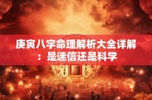 庚寅八字命理解析大全详解：是迷信还是科学
