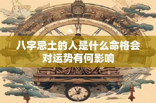 八字忌土的人是什么命格会对运势有何影响