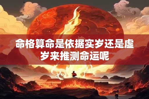 命格算命是依据实岁还是虚岁来推测命运呢