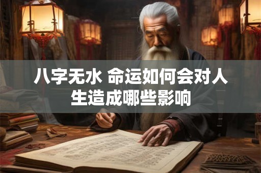 八字无水 命运如何会对人生造成哪些影响