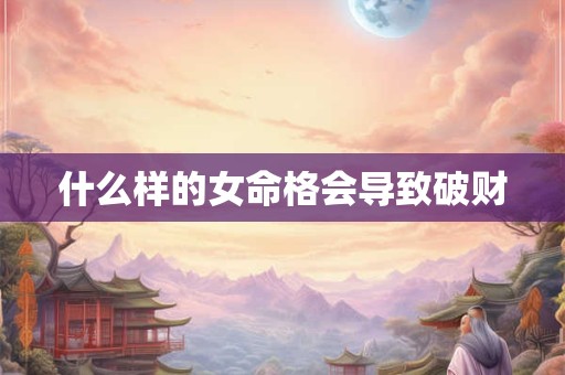 什么样的女命格会导致破财