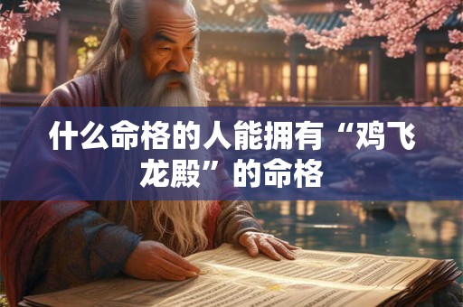什么命格的人能拥有“鸡飞龙殿”的命格