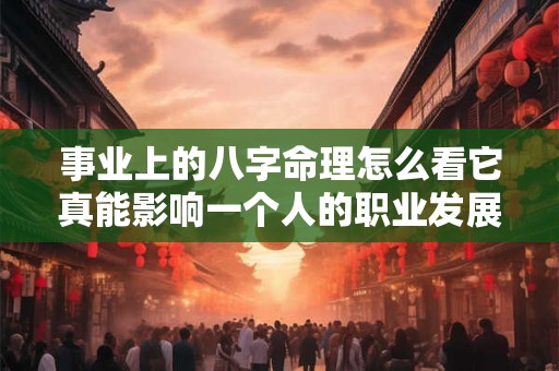 事业上的八字命理怎么看它真能影响一个人的职业发展吗
