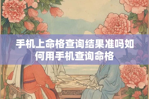 手机上命格查询结果准吗如何用手机查询命格