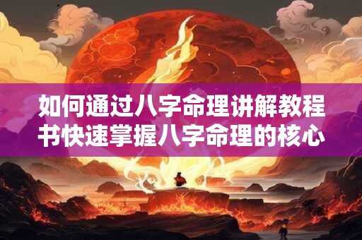 如何通过八字命理讲解教程书快速掌握八字命理的核心技巧