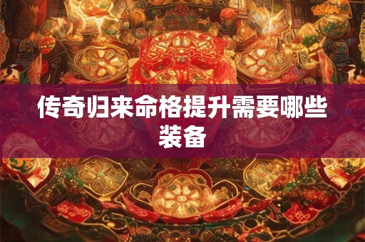 传奇归来命格提升需要哪些装备