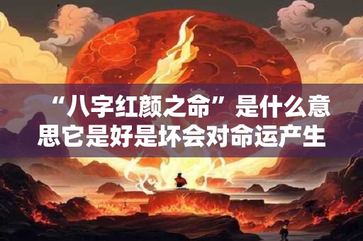 “八字红颜之命”是什么意思它是好是坏会对命运产生怎样的影响