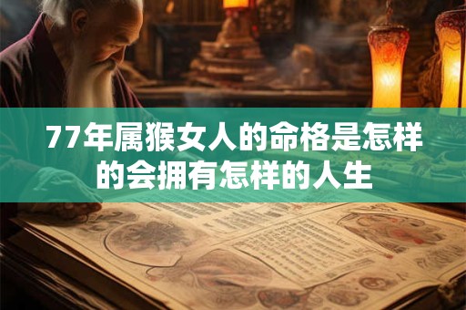 77年属猴女人的命格是怎样的会拥有怎样的人生