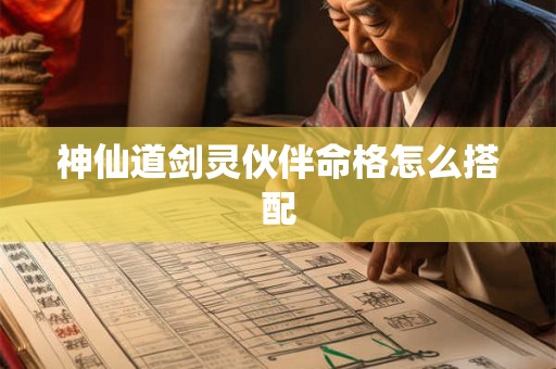 神仙道剑灵伙伴命格怎么搭配 神仙道剑灵伙伴命格怎么搭配