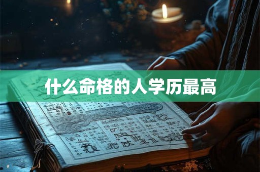 什么命格的人学历最高 什么命格的人学历最高
