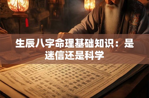 生辰八字命理基础知识：是迷信还是科学