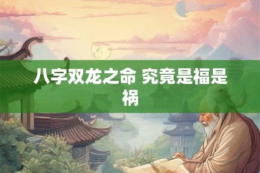 八字双龙之命 究竟是福是祸