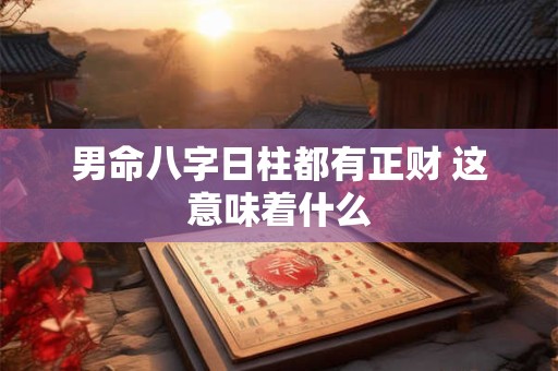 男命八字日柱都有正财 这意味着什么