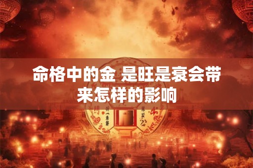 命格中的金 是旺是衰会带来怎样的影响