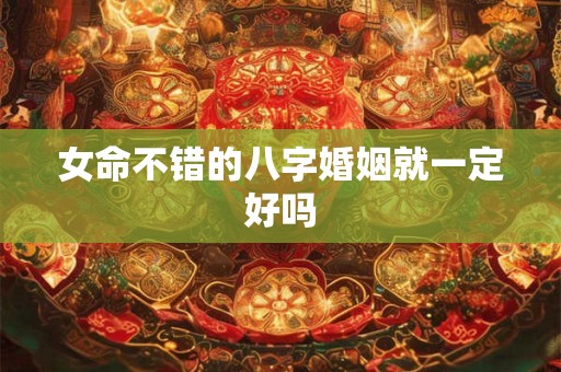 女命不错的八字婚姻就一定好吗