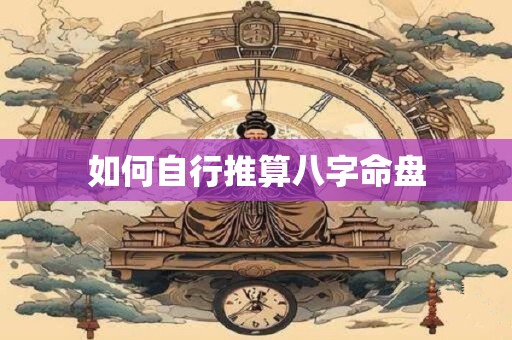 如何自行推算八字命盘