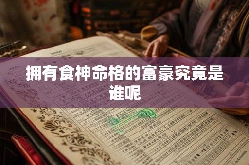 拥有食神命格的富豪究竟是谁呢