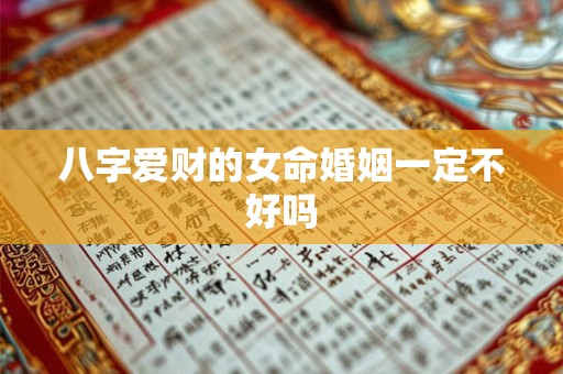 八字爱财的女命婚姻一定不好吗