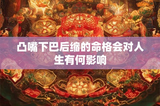 凸嘴下巴后缩的命格会对人生有何影响