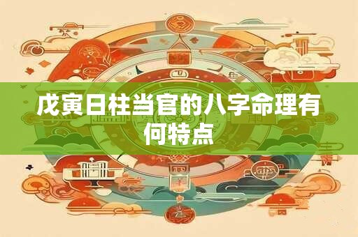 戊寅日柱当官的八字命理有何特点