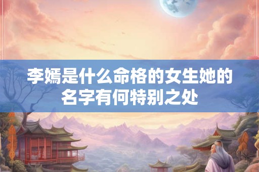 李嫣是什么命格的女生她的名字有何特别之处