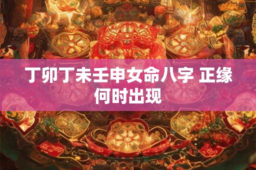丁卯丁未壬申女命八字 正缘何时出现