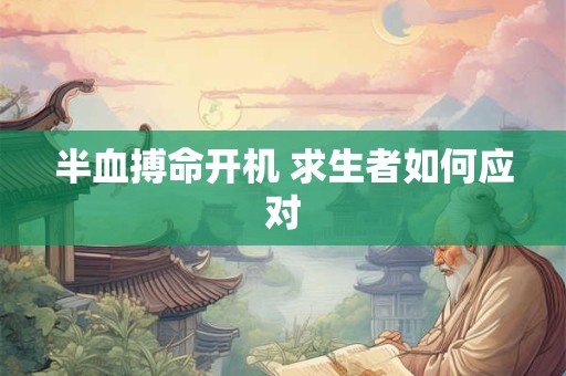 半血搏命开机 求生者如何应对