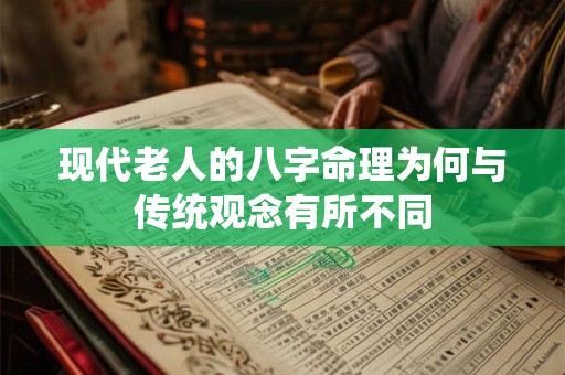 现代老人的八字命理为何与传统观念有所不同