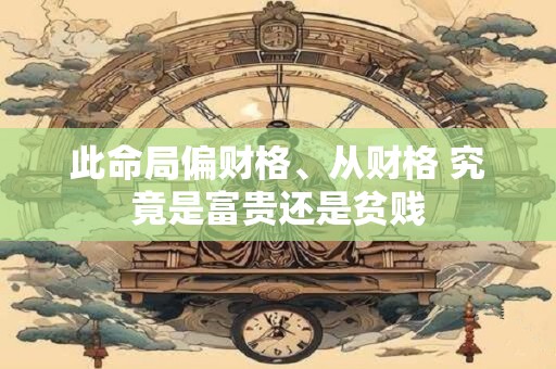 此命局偏财格、从财格 究竟是富贵还是贫贱