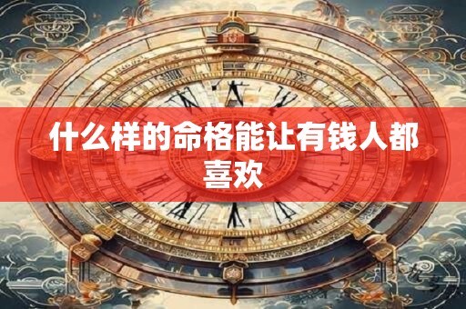 什么样的命格能让有钱人都喜欢