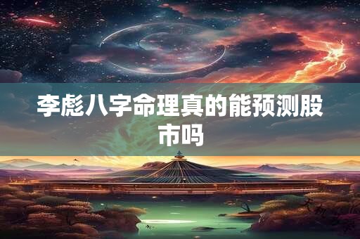 李彪八字命理真的能预测股市吗