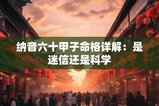 纳音六十甲子命格详解：是迷信还是科学