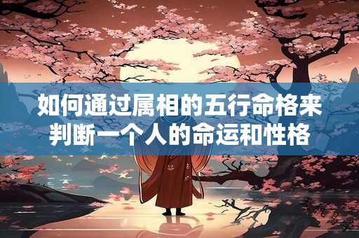如何通过属相的五行命格来判断一个人的命运和性格