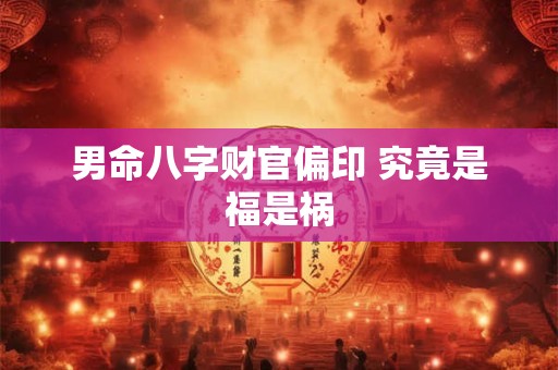 男命八字财官偏印 究竟是福是祸